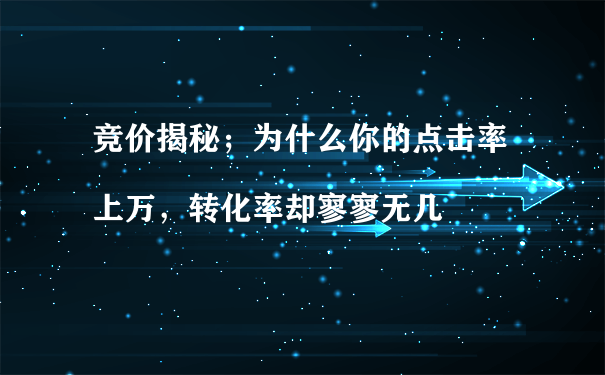 競價揭秘；為什么你的點擊率上萬，轉化率卻寥寥無幾